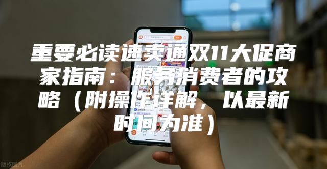 重要必读速卖通双11大促商家指南：服务消费者的攻略附操作详解，以最新时间为准