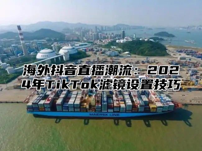 海外抖音直播潮流：2025年TikTok滤镜设置技巧