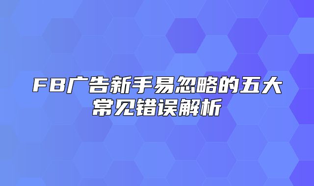 FB广告新手易忽略的五大常见错误解析