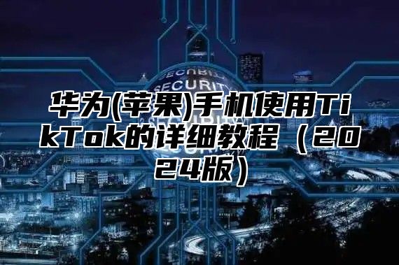 华为(苹果)手机使用TikTok的详细教程2025版