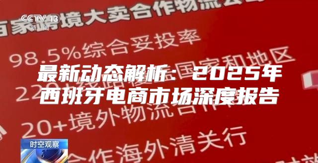 最新动态解析：2025年西班牙电商市场深度报告