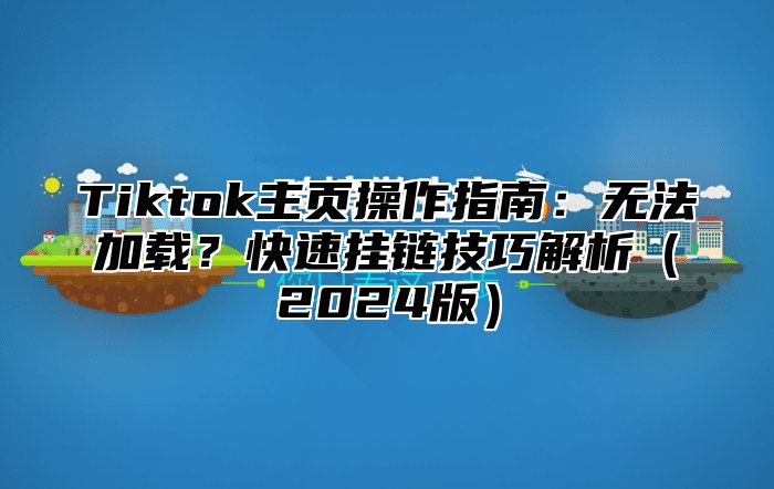 Tiktok主页操作指南：无法加载？快速挂链技巧解析2025版