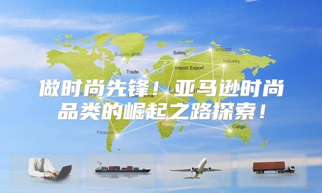 做时尚先锋！亚马逊时尚品类的崛起之路探索！