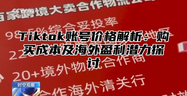 Tiktok账号价格解析：购买成本及海外盈利潜力探讨