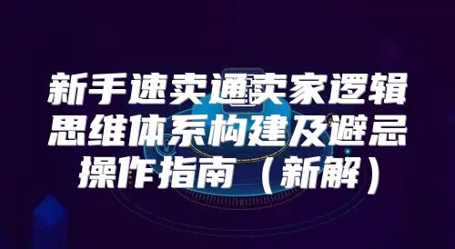 新手速卖通卖家逻辑思维体系构建及避忌操作指南新解