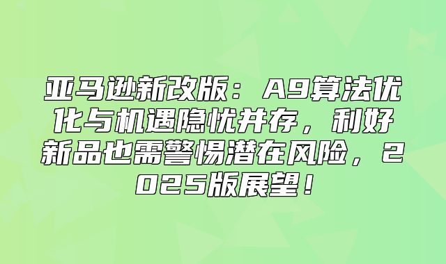 亚马逊新改版：A9算法优化与机遇隐忧并存，利好新品也需警惕潜在风险，2025版展望！