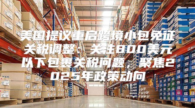 美国提议重启跨境小包免征关税调整：关注800美元以下包裹关税问题，聚焦2025年政策动向