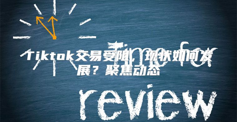 Tiktok交易受阻，现状如何发展？聚焦动态
