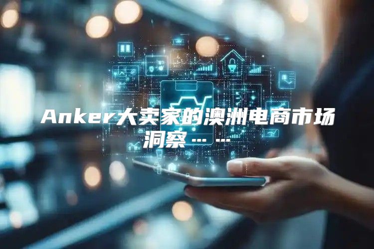 Anker大卖家的澳洲电商市场洞察……