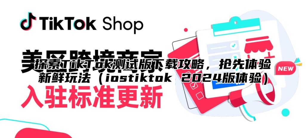 探索TikTok测试版下载攻略，抢先体验新鲜玩法iostiktok 2025版体验