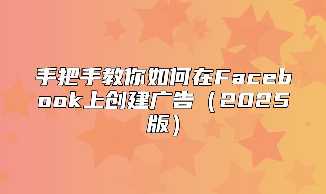 手把手教你如何在Facebook上创建广告2025版