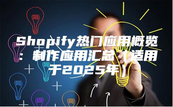 Shopify热门应用概览：制作应用汇总适用于2025年
