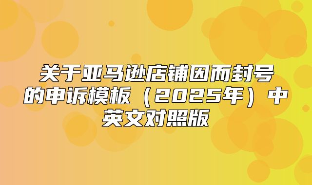 关于亚马逊店铺因而封号的申诉模板2025年中英文对照版