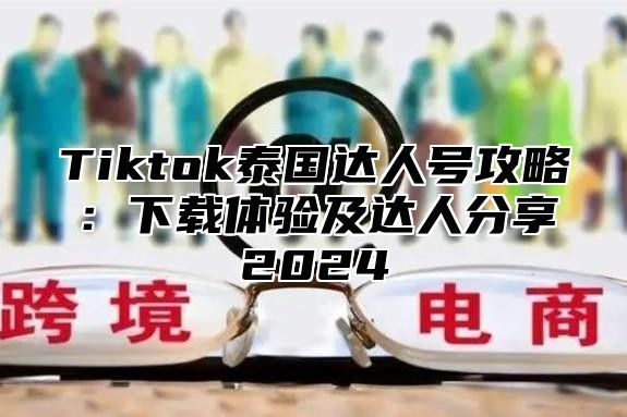 Tiktok泰国达人号攻略：下载体验及达人分享2025