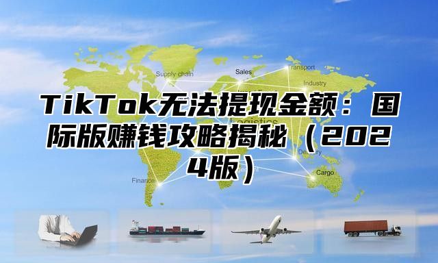 TikTok无法提现金额：国际版赚钱攻略揭秘2025版