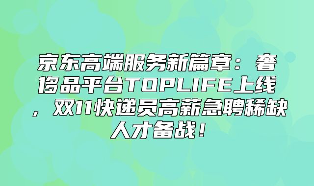 京东高端服务新篇章：奢侈品平台TOPLIFE上线，双11快递员高薪急聘稀缺人才备战！