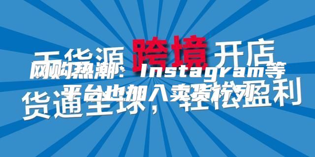 网购热潮：Instagram等平台也加入卖货行列