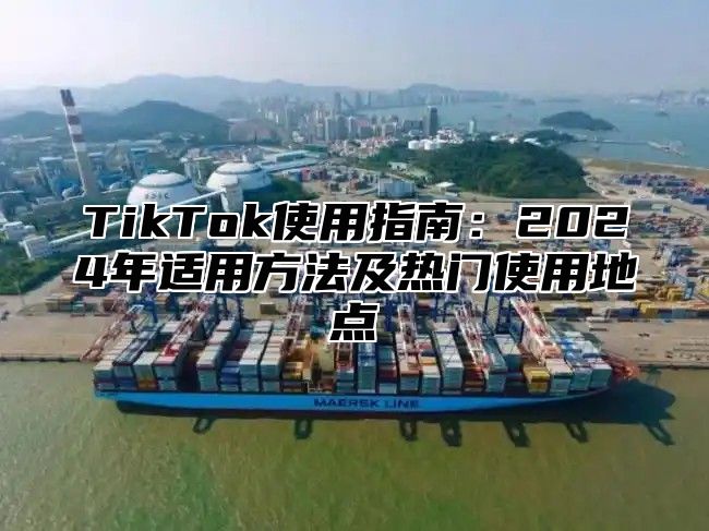 TikTok使用指南：2025年适用方法及热门使用地点
