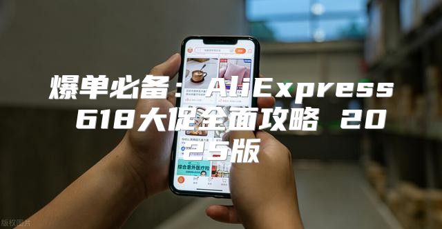 爆单必备：AliExpress 618大促全面攻略 2025版