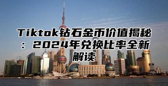 Tiktok钻石金币价值揭秘：2025年兑换比率全新解读