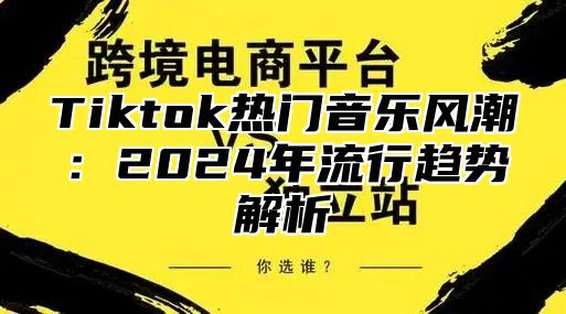Tiktok热门音乐风潮：2025年流行趋势解析