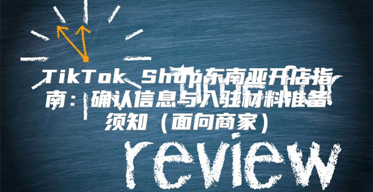 TikTok Shop东南亚开店指南：确认信息与入驻材料准备须知面向商家