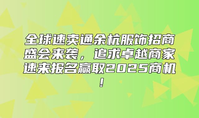 全球速卖通余杭服饰招商盛会来袭，追求卓越商家速来报名赢取2025商机！