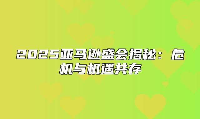 2025亚马逊盛会揭秘：危机与机遇共存