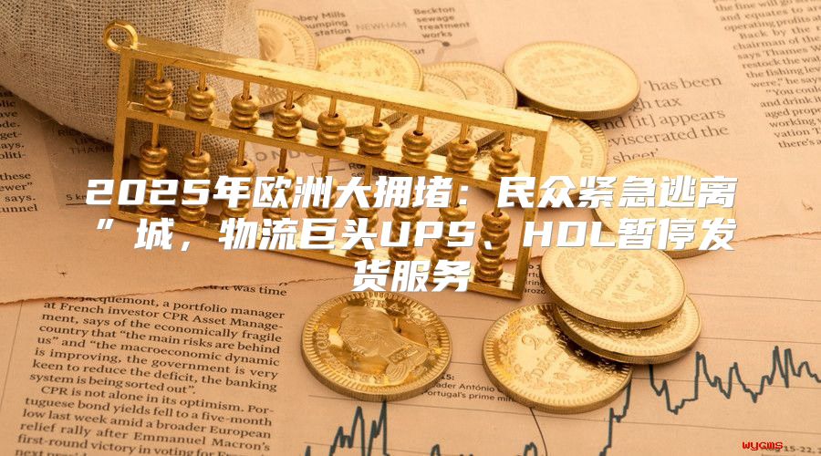 2025年欧洲大拥堵：民众紧急逃离”城，物流巨头UPS、HDL暂停发货服务