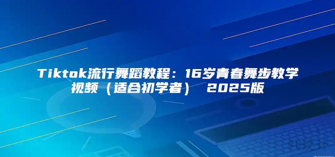Tiktok流行舞蹈教程：16岁青春舞步教学视频适合初学者 2025版