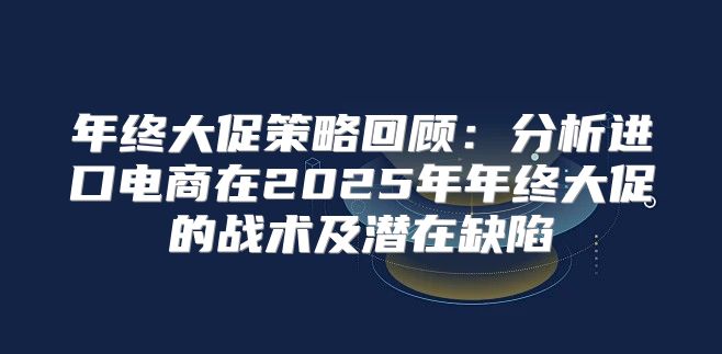 年终大促策略回顾：分析进口电商在2025年年终大促的战术及潜在缺陷