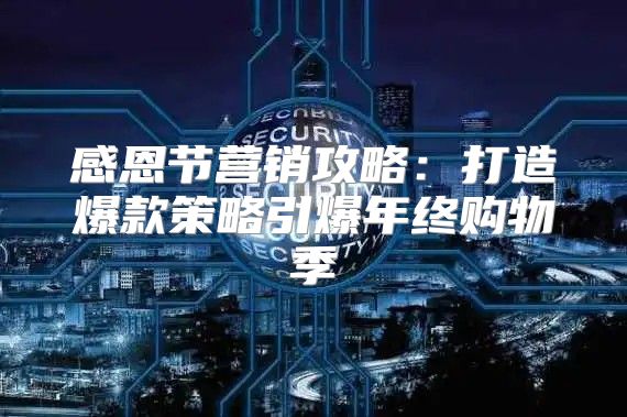感恩节营销攻略：打造爆款策略引爆年终购物季