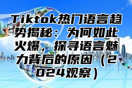 Tiktok热门语言趋势揭秘：为何如此火爆，探寻语言魅力背后的原因2025观察