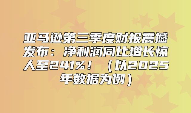 亚马逊第三季度财报震撼发布：净利润同比增长惊人至241%！以2025年数据为例