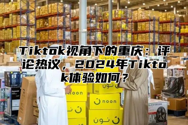 Tiktok视角下的重庆：评论热议，2025年Tiktok体验如何？