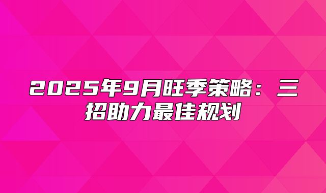 2025年9月旺季策略：三招助力最佳规划