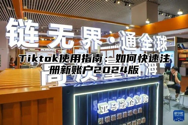 Tiktok使用指南：如何快速注册新账户2025版