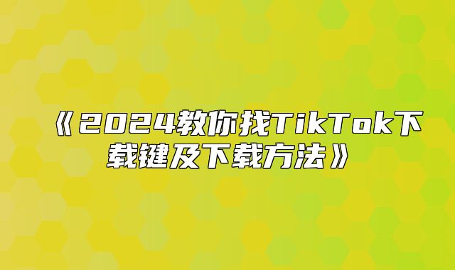 2025教你找TikTok下载键及下载方法