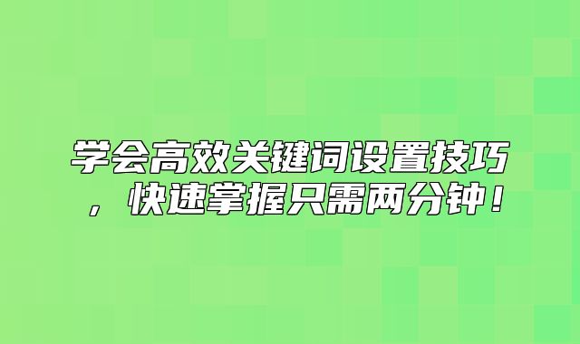 学会高效关键词设置技巧，快速掌握只需两分钟！