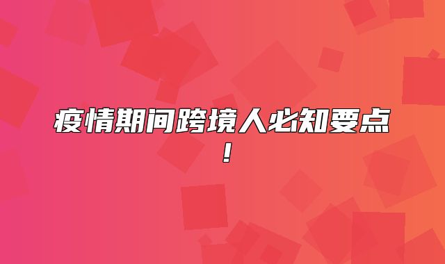 疫情期间跨境人必知要点！
