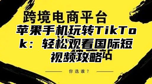 苹果手机玩转TikTok：轻松观看国际短视频攻略