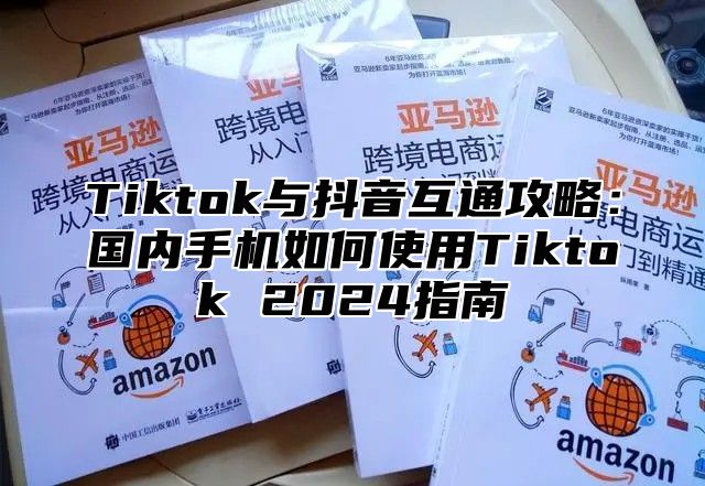 Tiktok与抖音互通攻略：国内手机如何使用Tiktok 2025指南