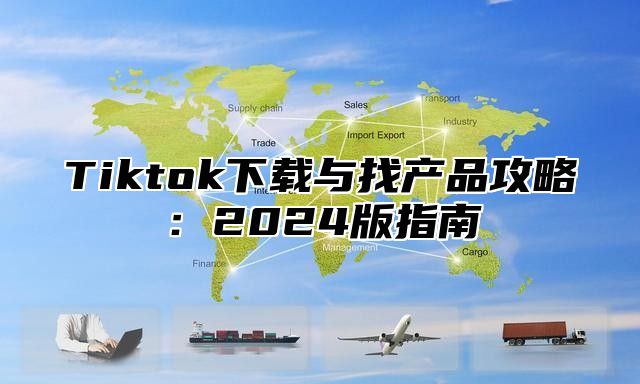 Tiktok下载与找产品攻略：2025版指南