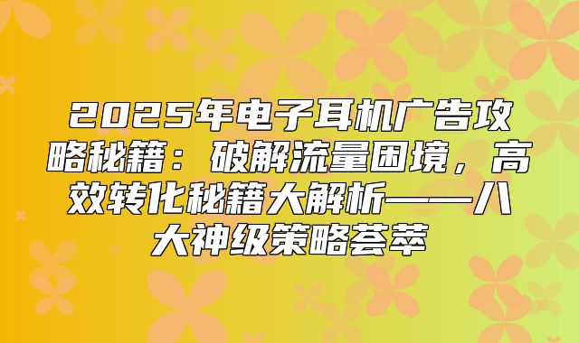 2025年电子耳机广告攻略秘籍：破解流量困境，高效转化秘籍大解析——八大神级策略荟萃