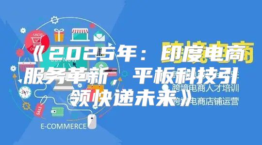 2025年：印度电商服务革新，平板科技引领快递未来