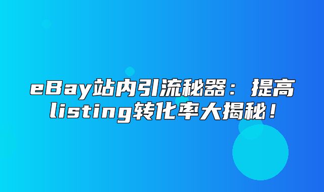 eBay站内引流秘器：提高listing转化率大揭秘！