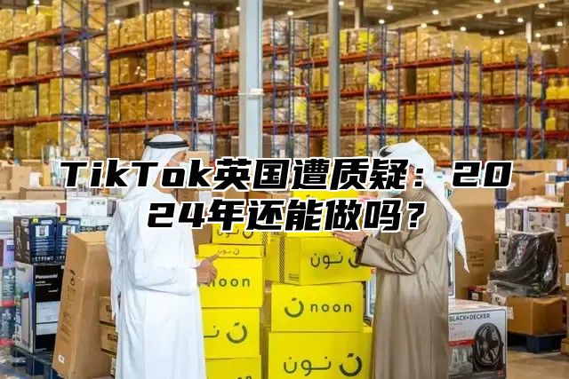 TikTok英国遭质疑：2025年还能做吗？