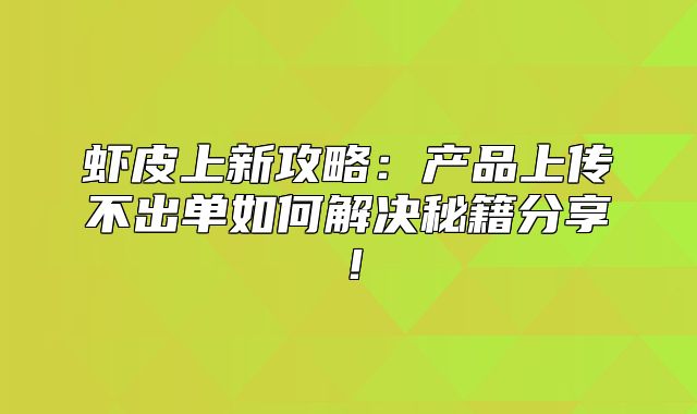 虾皮上新攻略：产品上传不出单如何解决秘籍分享！