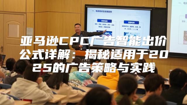 亚马逊CPC广告智能出价公式详解：揭秘适用于2025的广告策略与实践