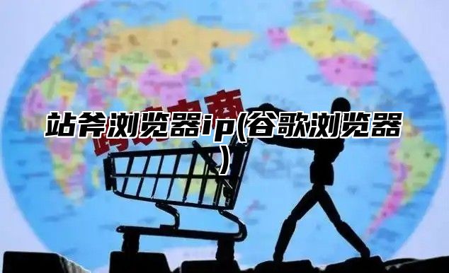 站斧浏览器ip(谷歌浏览器)